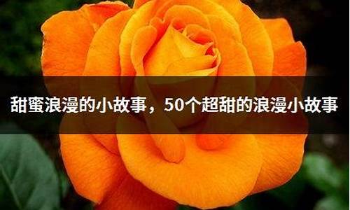 50个超甜的浪漫小故事_50个超甜的浪漫小故事长篇